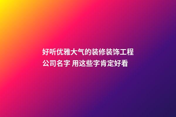 好听优雅大气的装修装饰工程公司名字 用这些字肯定好看